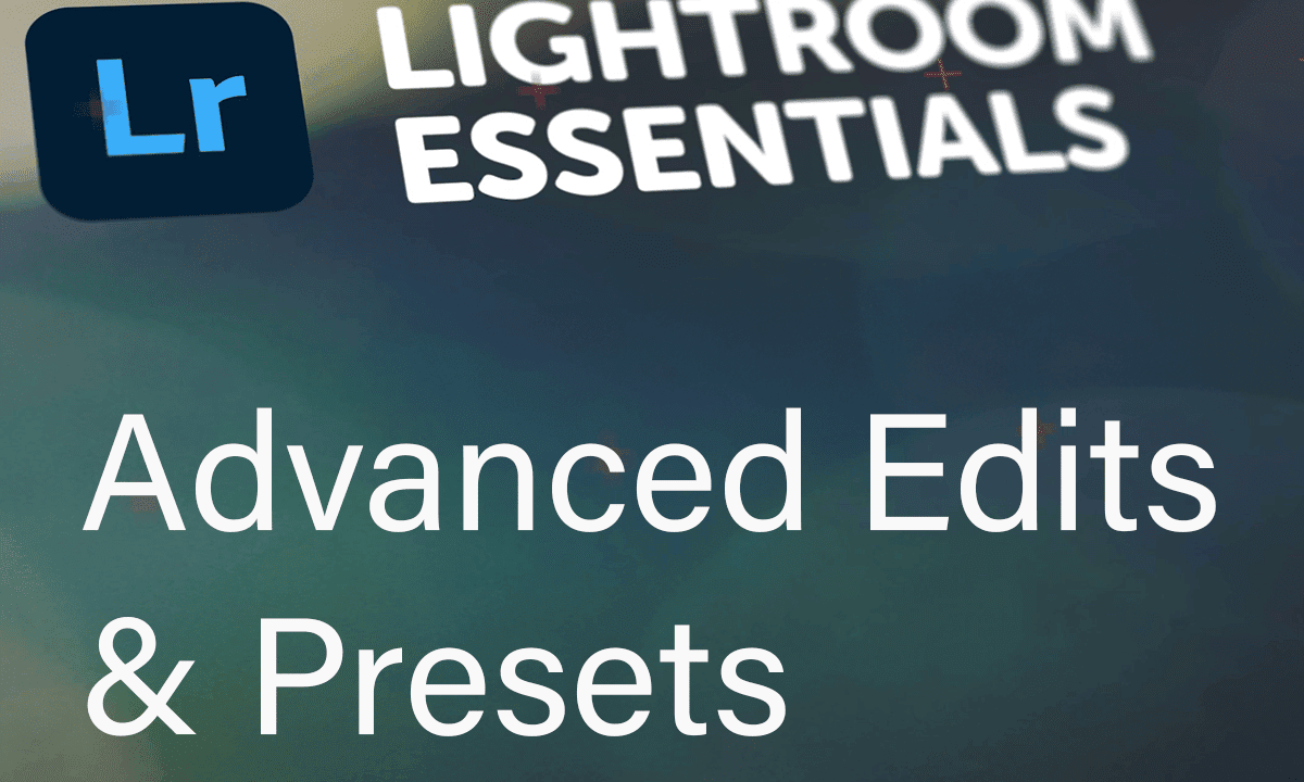 Adobe Lightroom Essentials Pt. 3: Advanced Edits & Presets