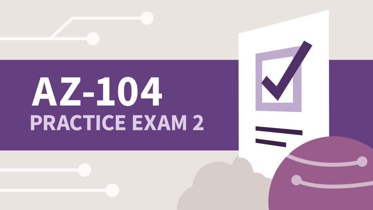 Practice Exam 2 for  Microsoft Azure Administrator Associate (AZ-104)