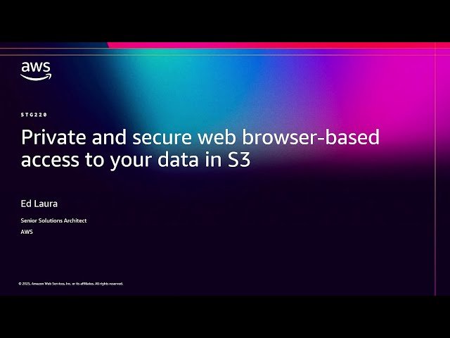 Private and Secure Web Browser-Based Access to Your Data in S3 - STG220
