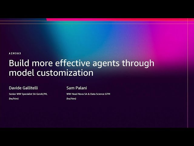 Build More Effective Agents Through Model Customization - AIM383