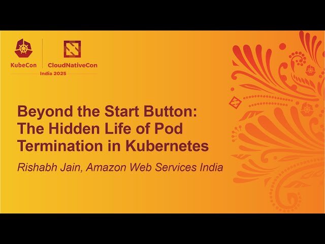 Beyond the Start Button: The Hidden Life of Pod Termination in Kubernetes - Rishabh Jain