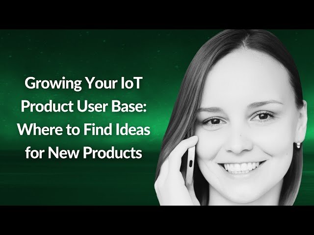 Growing Your IoT Product User Base - Finding Ideas for New Products