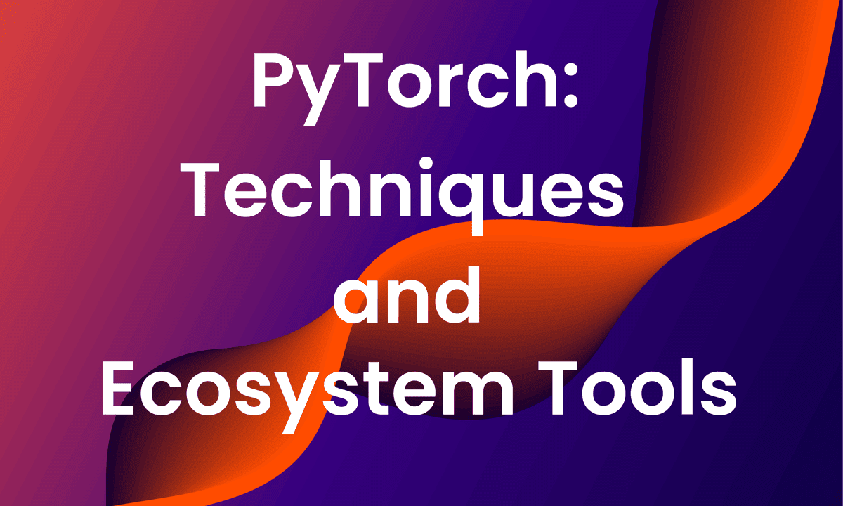 PyTorch: Techniques and Ecosystem Tools