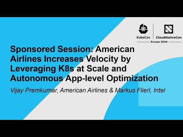 American Airlines Increases Velocity - Leveraging Kubernetes at Scale and Autonomous App-level Optimization