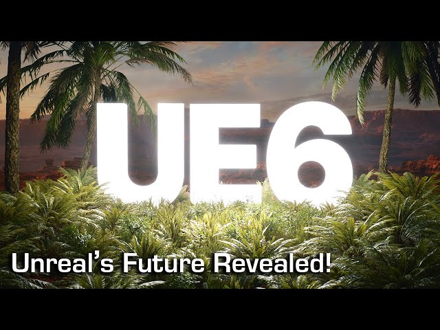 Why Unreal Engine 6 Will Be a Game Changer