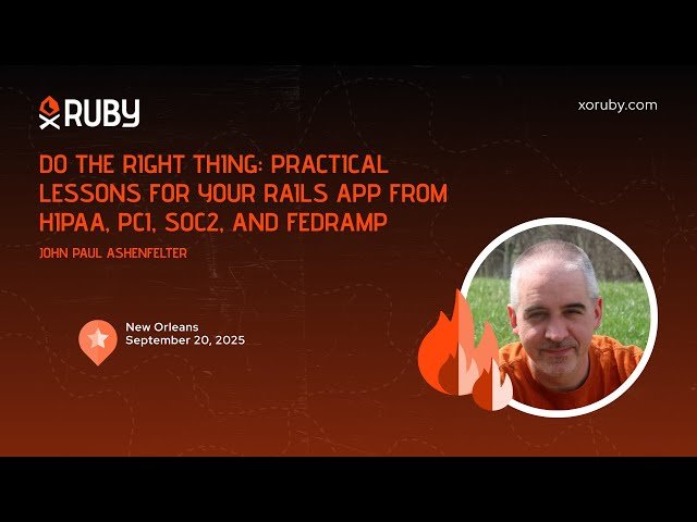 Do the Right Thing - Practical Lessons for Your Rails App from HIPAA, PCI, SOC2, and FedRAMP