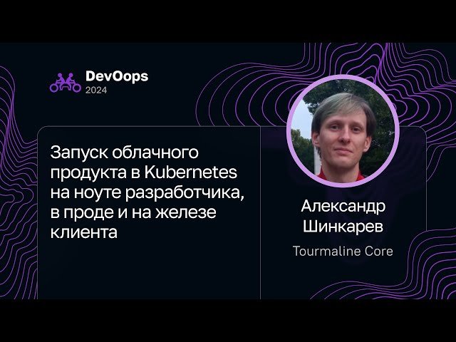 Запуск облачного продукта в Kubernetes - на ноутбуке, в продакшене, на железе клиента