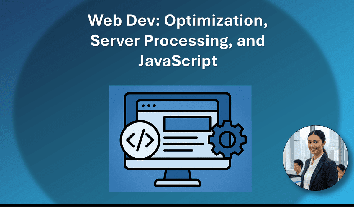 Web Dev: Optimization, Server Processing, and JavaScript