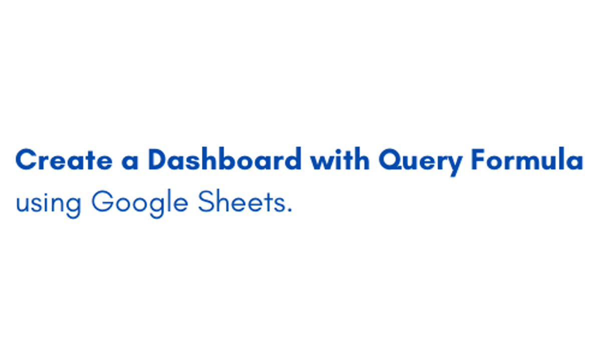 Create a Dashboard with Query Formula using Google Sheets.