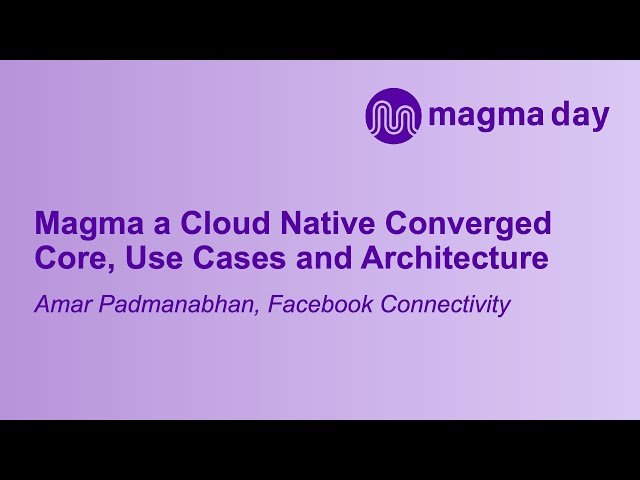 Magma - A Cloud Native Converged Core, Use Cases and Architecture