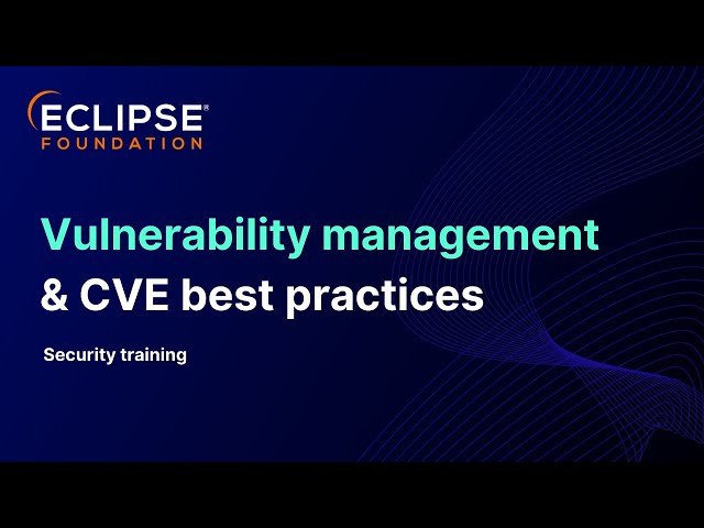 Eclipse Foundation Security Training 2025 - Introduction to Vulnerability Management and CVE Best Practices