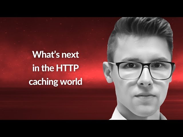 What's Next in the HTTP Caching World - Conf42 Cloud Native 2023