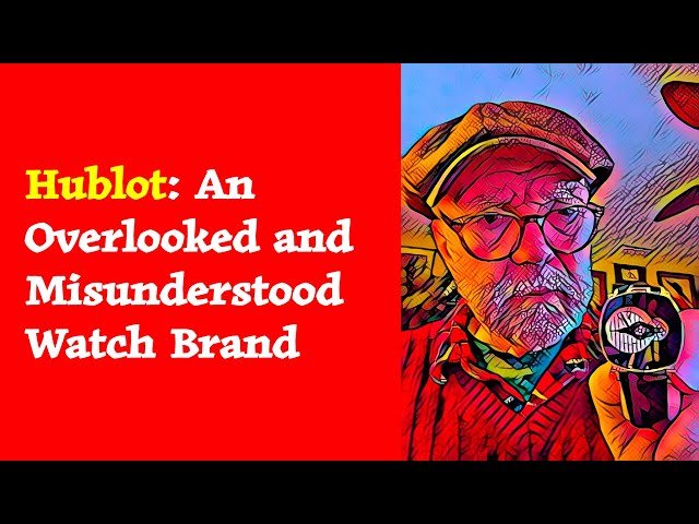 Hublot - An Overlooked and Misunderstood Watch Brand
