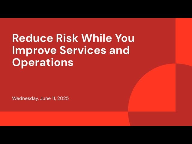 Reduce Risk While You Improve Services and Operations