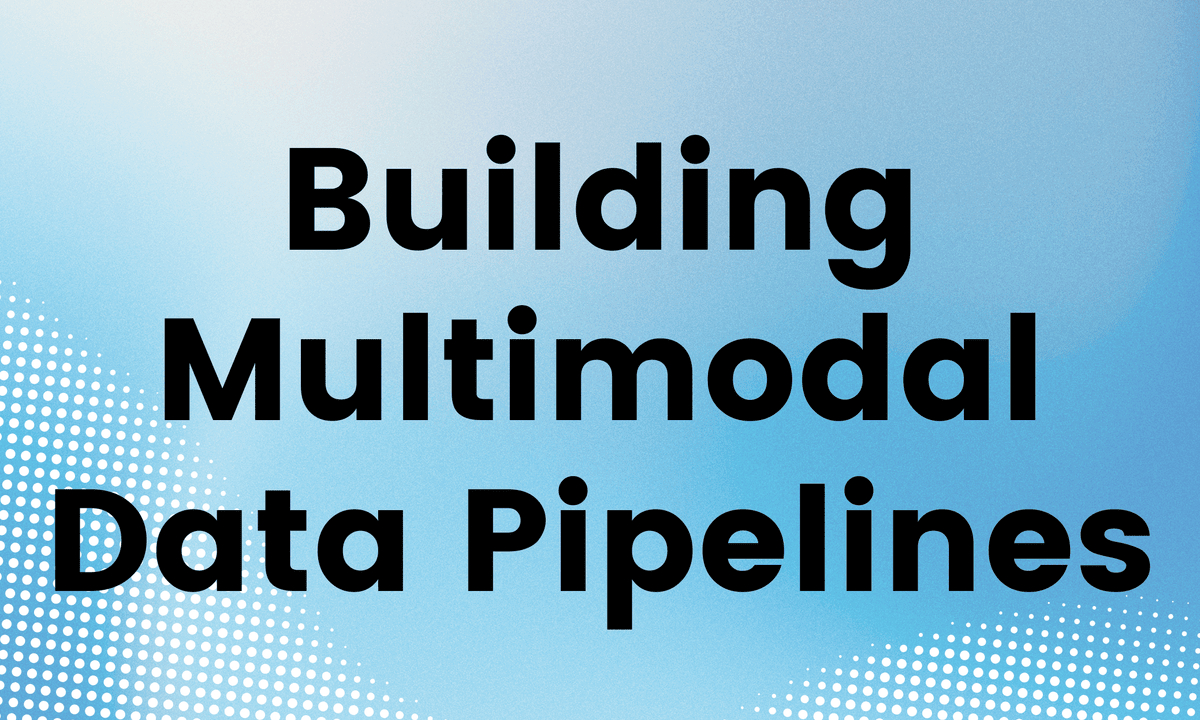 Building Multimodal Data Pipelines
