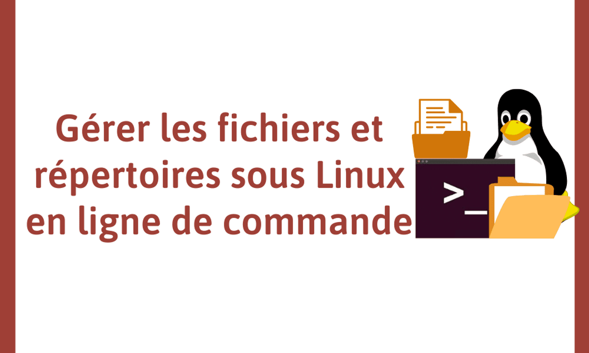 Gérer les fichiers et répertoires sous Linux via le Shell