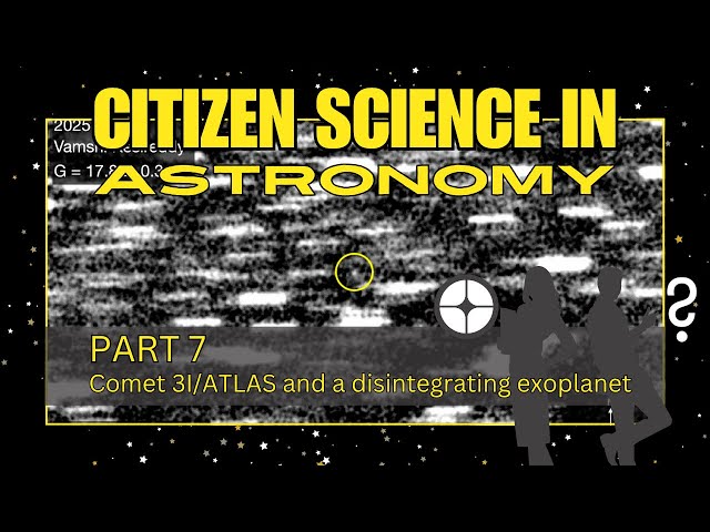 Citizen Science in Astronomy - Comet 3I/ATLAS and a Disintegrating Exoplanet - Part 7