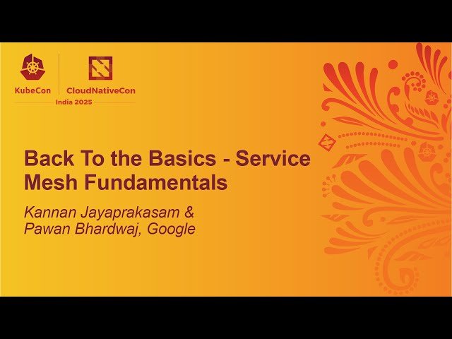Back To the Basics - Service Mesh Fundamentals - Kannan Jayaprakasam & Pawan Bhardwaj, Google